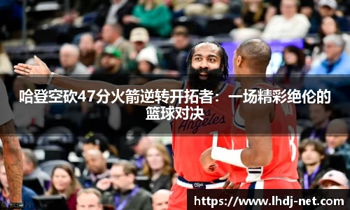 哈登空砍47分火箭逆转开拓者：一场精彩绝伦的篮球对决