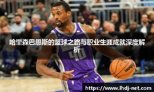 哈里森巴恩斯的篮球之路与职业生涯成就深度解析